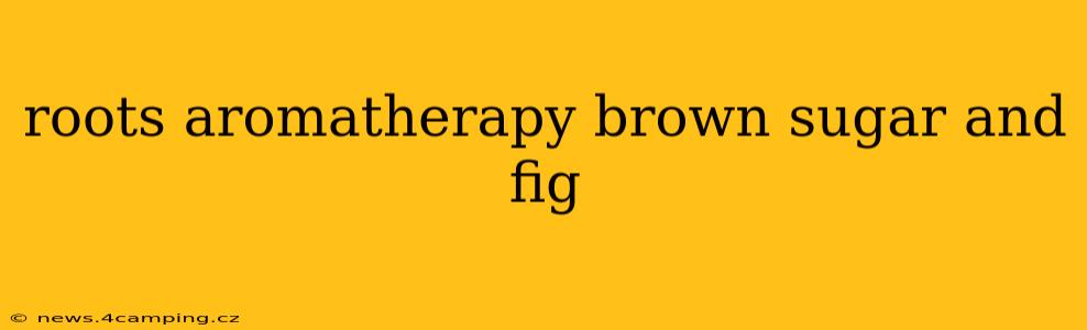 roots aromatherapy brown sugar and fig