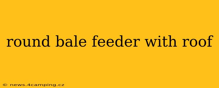 round bale feeder with roof