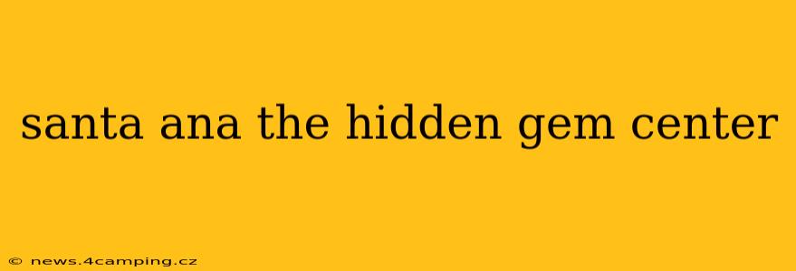 santa ana the hidden gem center