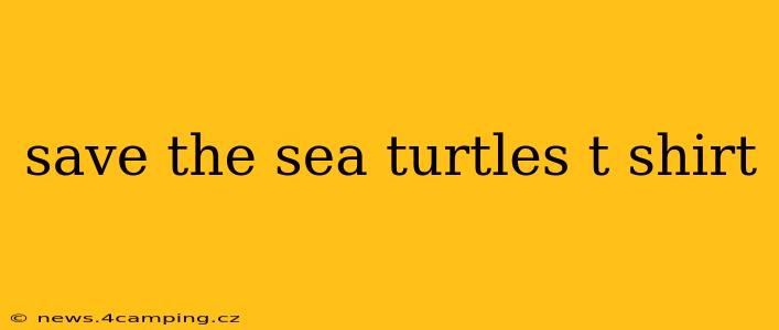 save the sea turtles t shirt