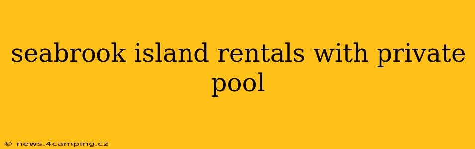 seabrook island rentals with private pool