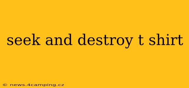 seek and destroy t shirt