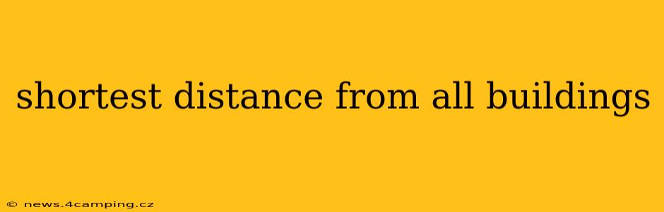 shortest distance from all buildings