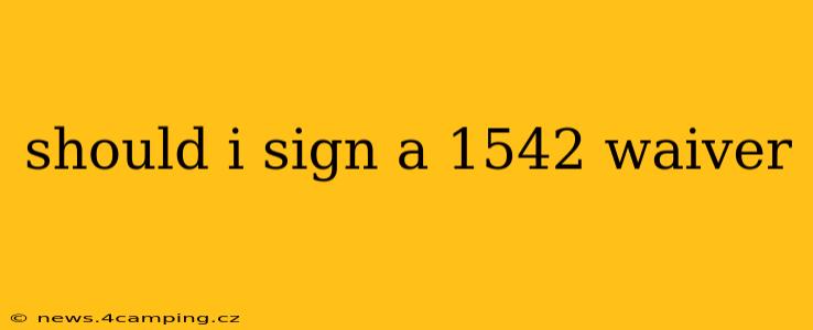 should i sign a 1542 waiver