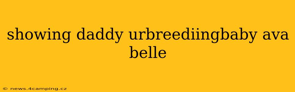showing daddy urbreediingbaby ava belle showing daddy urbreediingbaby ava belle