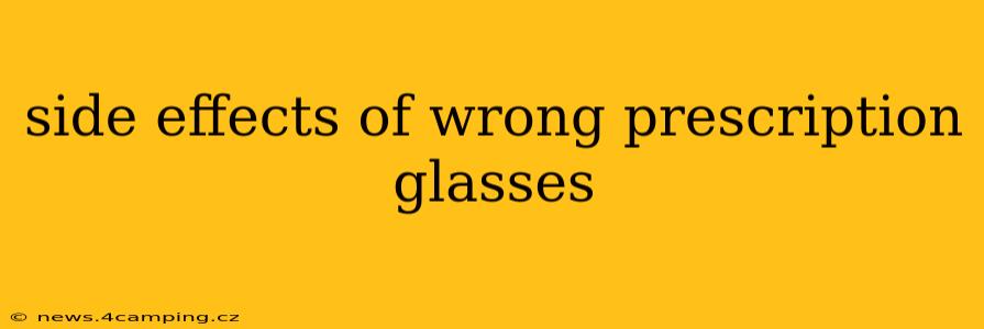 side effects of wrong prescription glasses