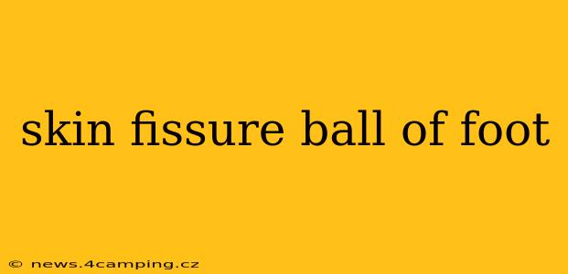skin fissure ball of foot