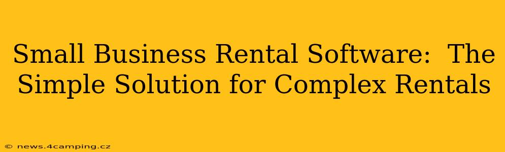 Small Business Rental Software:  The Simple Solution for Complex Rentals