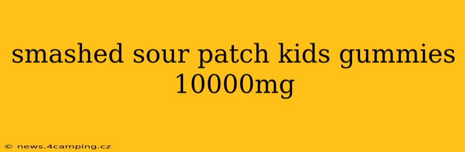 smashed sour patch kids gummies 10000mg