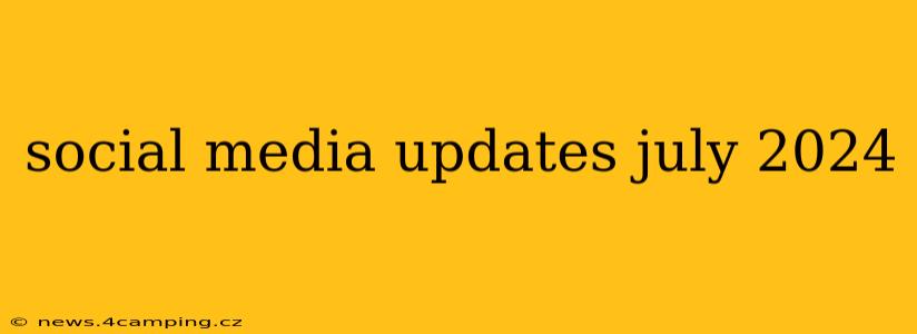 social media updates july 2024