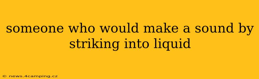 someone who would make a sound by striking into liquid