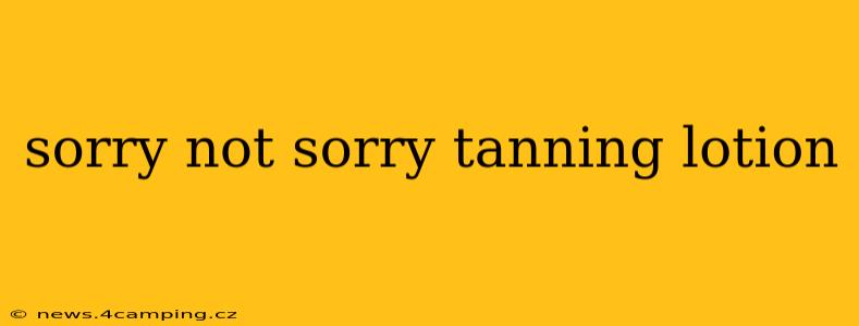 sorry not sorry tanning lotion