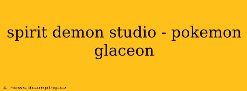 spirit demon studio - pokemon glaceon
