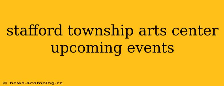 stafford township arts center upcoming events