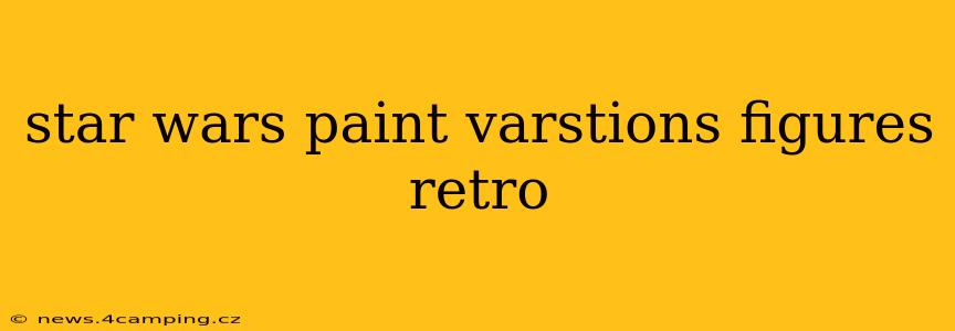 star wars paint varstions figures retro