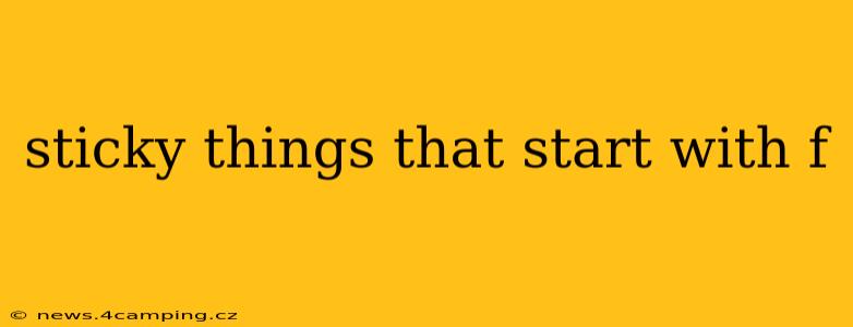 sticky things that start with f