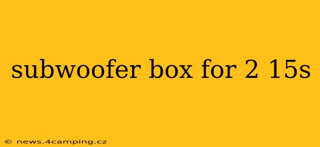 subwoofer box for 2 15s