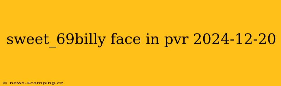 sweet_69billy face in pvr 2024-12-20