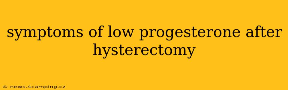 symptoms of low progesterone after hysterectomy