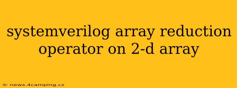 systemverilog array reduction operator on 2-d array