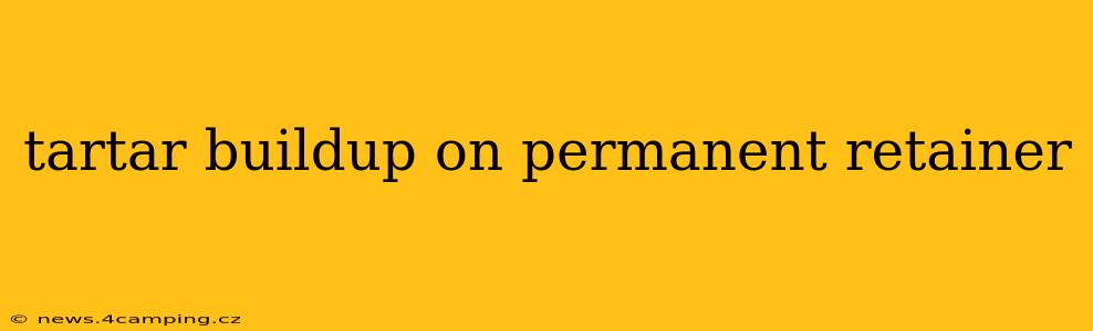 tartar buildup on permanent retainer