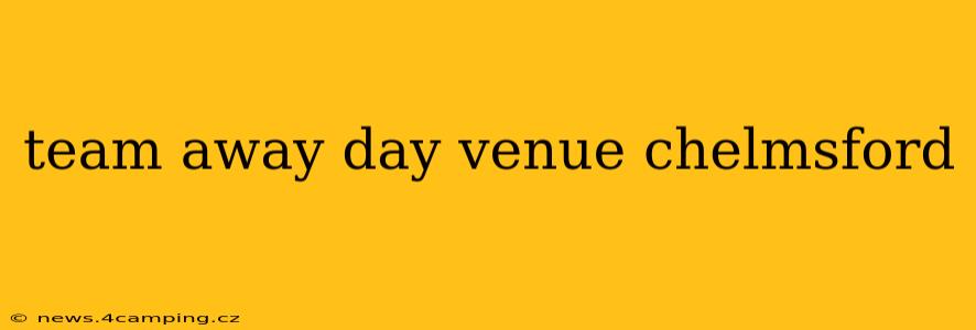team away day venue chelmsford