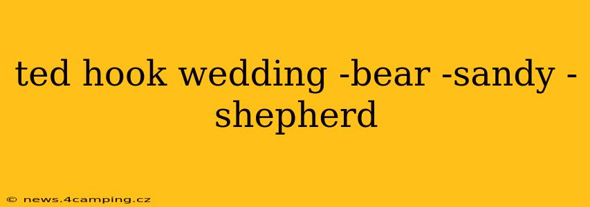 ted hook wedding -bear -sandy -shepherd