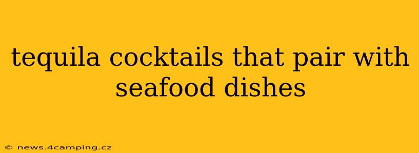 tequila cocktails that pair with seafood dishes