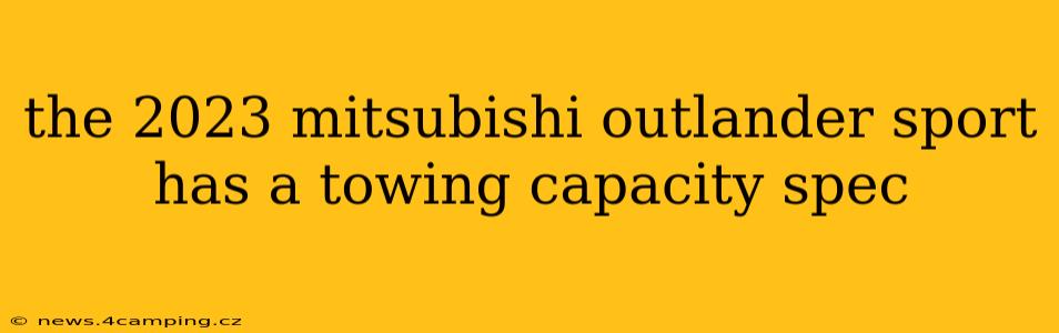 the 2023 mitsubishi outlander sport has a towing capacity spec
