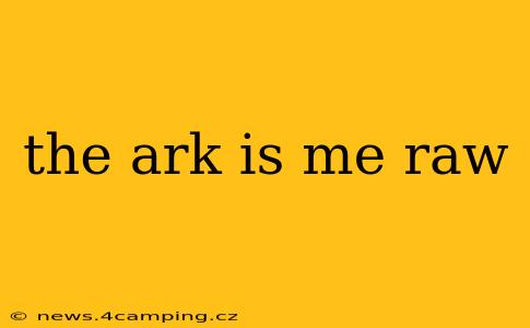 the ark is me raw