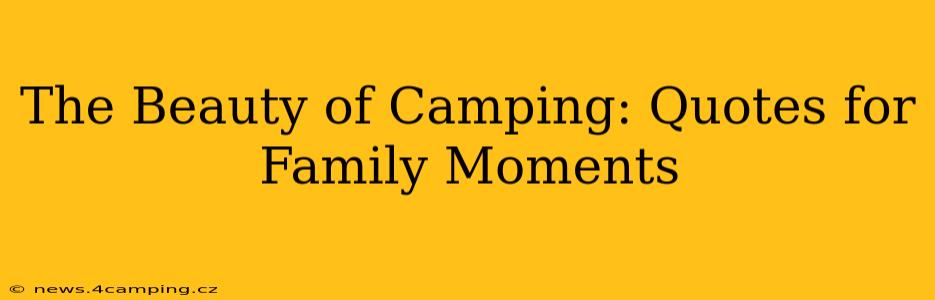 The Beauty of Camping: Quotes for Family Moments