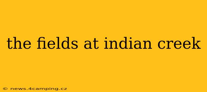 the fields at indian creek