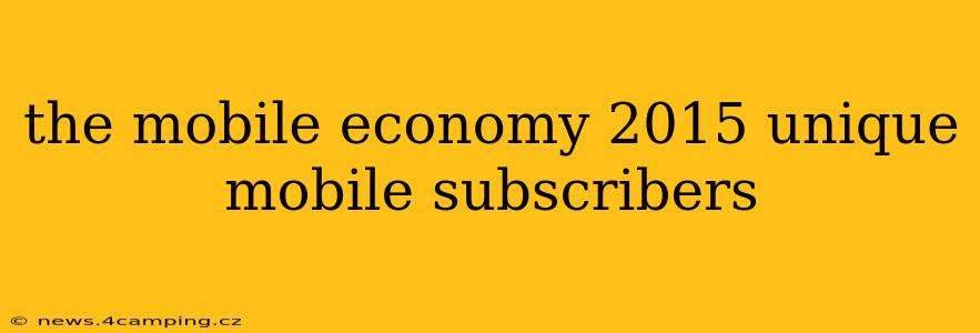 the mobile economy 2015 unique mobile subscribers
