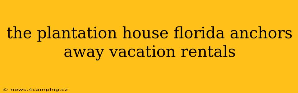 the plantation house florida anchors away vacation rentals