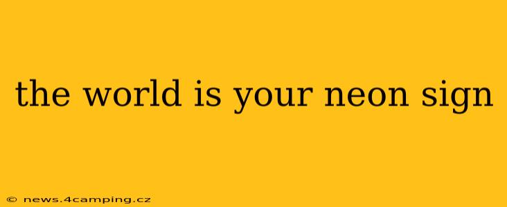 the world is your neon sign
