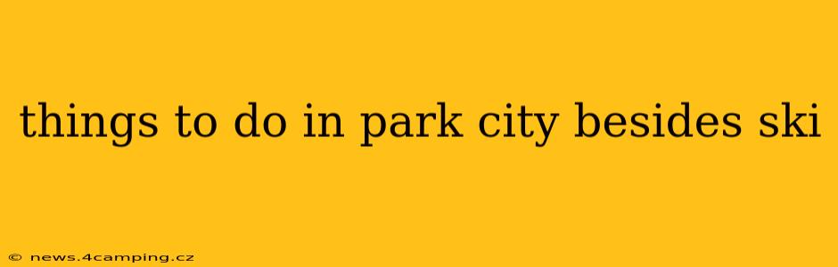 things to do in park city besides ski