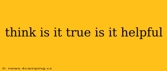 think is it true is it helpful
