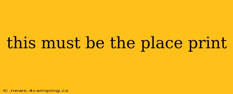 this must be the place print