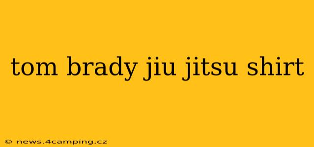 tom brady jiu jitsu shirt