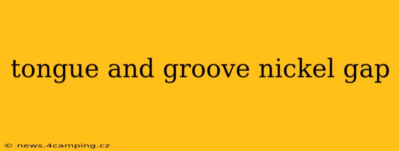 tongue and groove nickel gap