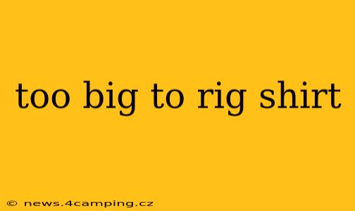 too big to rig shirt