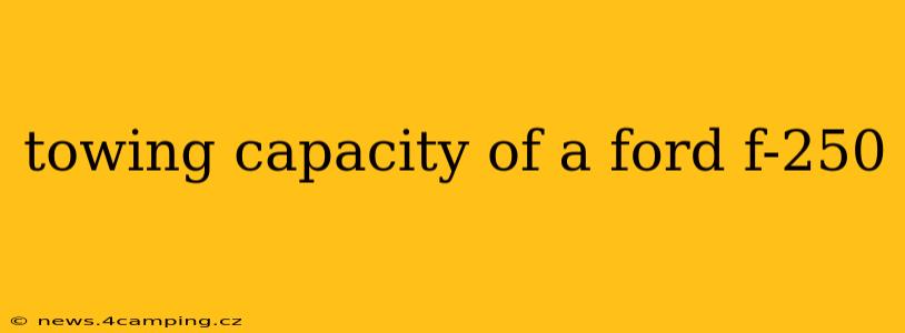 towing capacity of a ford f-250