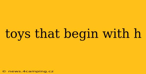 toys that begin with h