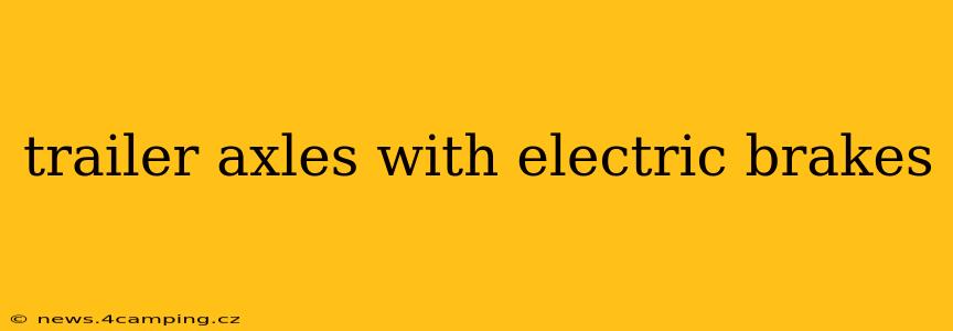 trailer axles with electric brakes