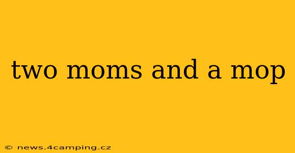 two moms and a mop