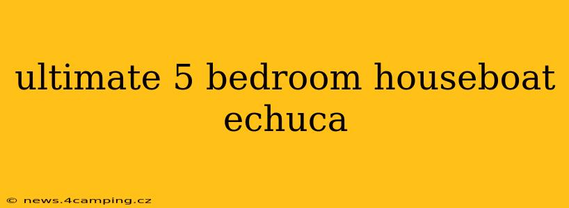 ultimate 5 bedroom houseboat echuca