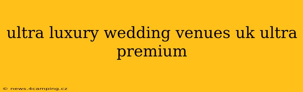 ultra luxury wedding venues uk ultra premium