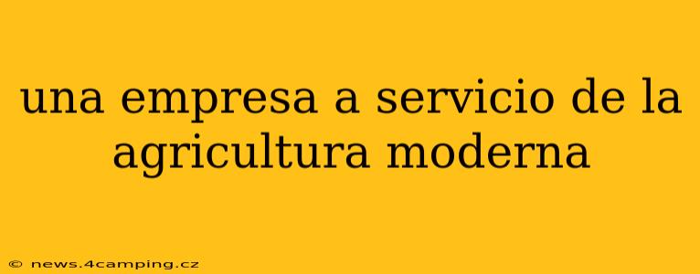 una empresa a servicio de la agricultura moderna