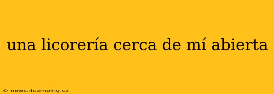 una licorería cerca de mí abierta