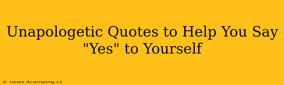 Unapologetic Quotes to Help You Say "Yes" to Yourself